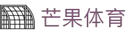 芒果(MANGO SPORT)体育·官方网站-中国智慧体育科技领导者