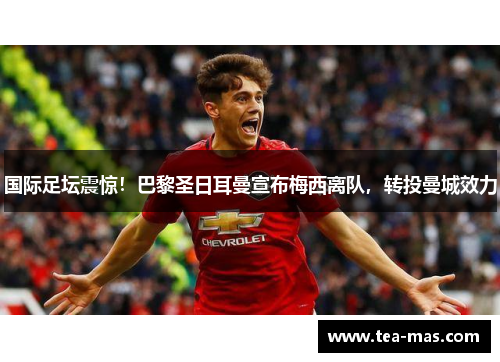 国际足坛震惊！巴黎圣日耳曼宣布梅西离队，转投曼城效力