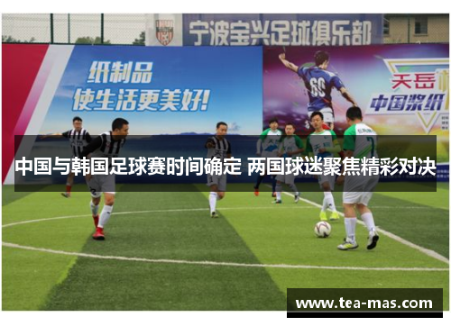 中国与韩国足球赛时间确定 两国球迷聚焦精彩对决