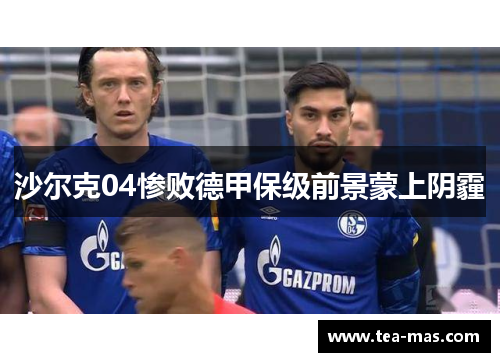 沙尔克04惨败德甲保级前景蒙上阴霾