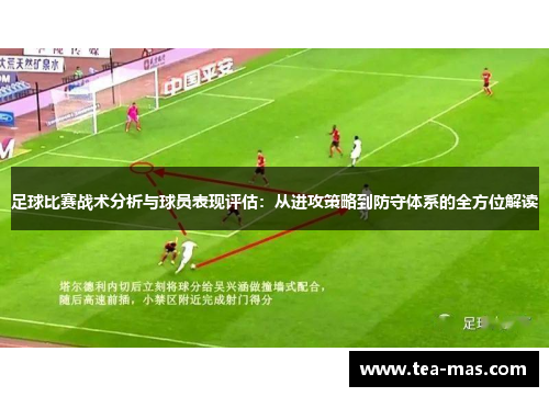 足球比赛战术分析与球员表现评估：从进攻策略到防守体系的全方位解读