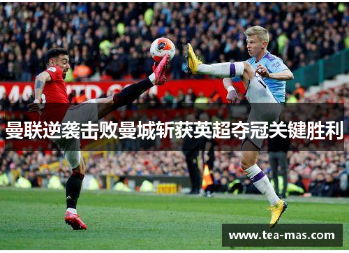 曼联逆袭击败曼城斩获英超夺冠关键胜利