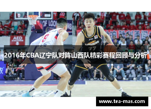 2016年CBA辽宁队对阵山西队精彩赛程回顾与分析