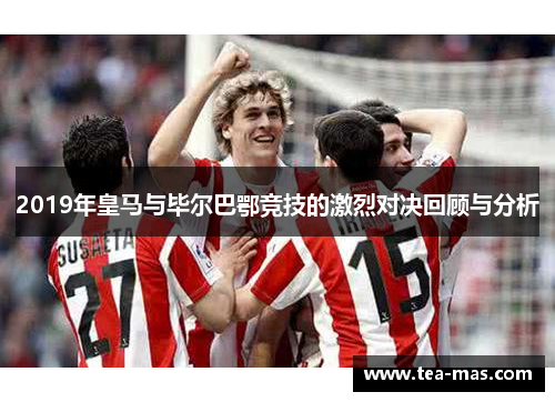 2019年皇马与毕尔巴鄂竞技的激烈对决回顾与分析