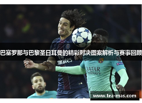巴塞罗那与巴黎圣日耳曼的精彩对决图案解析与赛事回顾