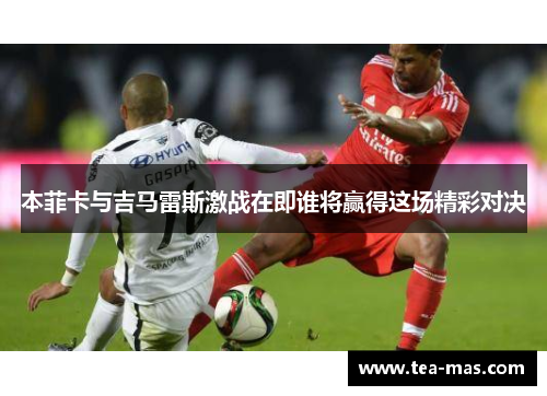 本菲卡与吉马雷斯激战在即谁将赢得这场精彩对决