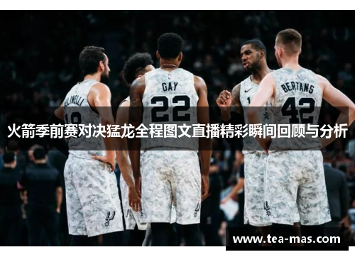 火箭季前赛对决猛龙全程图文直播精彩瞬间回顾与分析