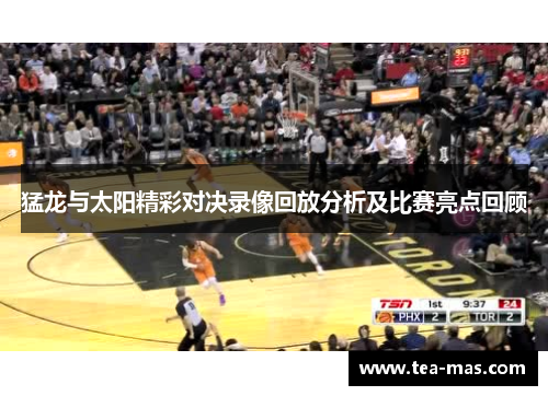 猛龙与太阳精彩对决录像回放分析及比赛亮点回顾