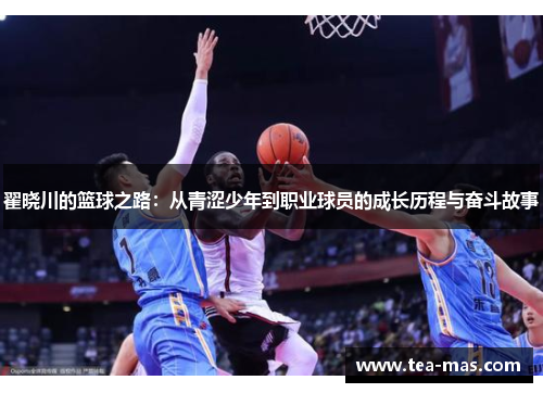 翟晓川的篮球之路：从青涩少年到职业球员的成长历程与奋斗故事