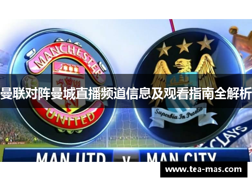 曼联对阵曼城直播频道信息及观看指南全解析
