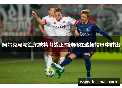 阿尔克马与海尔蒙特激战正酣谁能在这场较量中胜出